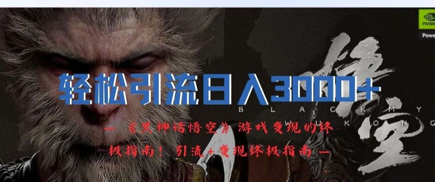轻松引流日入3k，《黑神话悟空》游戏变现的终极指南!引流+变现终极指南-阳明聊项目