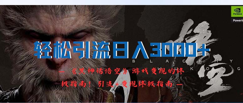 （12335期）轻松引流日入3000+：《黑神话悟空》游戏变现的终极指南！引流+变现终极…-阳明聊项目