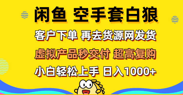 (12334期)闲鱼空手套白狼 客户下单 再去货源网发货 秒交付 高复购 轻松上手 日入…-阳明聊项目