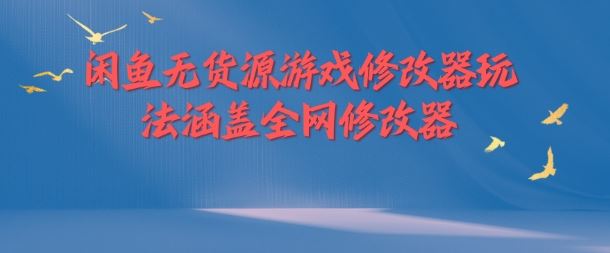 闲鱼无货源游戏修改器玩法涵盖全网修改器-阳明聊项目