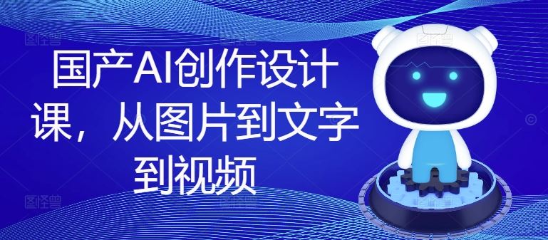国产AI创作设计课，从图片到文字到视频-阳明聊项目