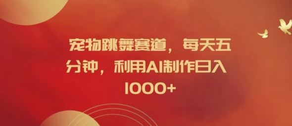 宠物跳舞赛道,每天五分钟,利用AI制作日入1k【揭秘】-阳明聊项目