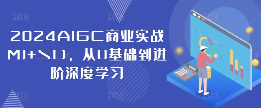 2024AIGC商业实战MJ+SD，从0基础到进阶深度学习-阳明聊项目