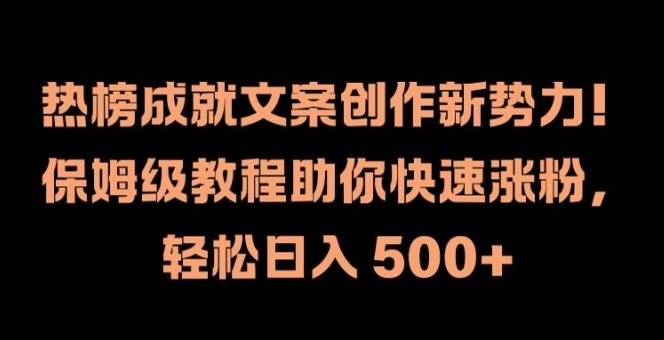 热榜成就文案创作新势力，保姆级教程助你快速涨粉，轻松日入 500+【揭秘】-阳明聊项目