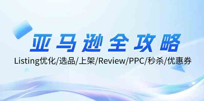 亚马逊全攻略：Listing优化、选品、上架、Review、PPC、秒杀、优惠券等-阳明聊项目
