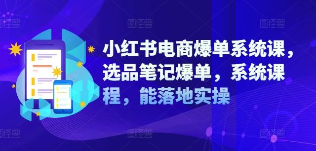 小红书电商爆单系统课，选品笔记爆单，系统课程，能落地实操-阳明聊项目