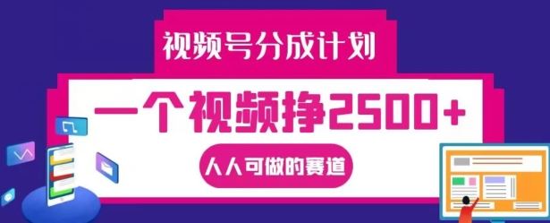 视频号分成计划，一个视频挣2500+，人人可做的赛道【揭秘】-阳明聊项目