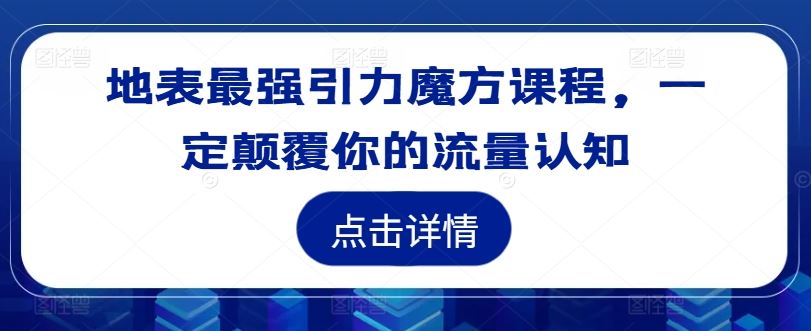 地表最强引力魔方课程,一定颠覆你的流量认知-阳明聊项目
