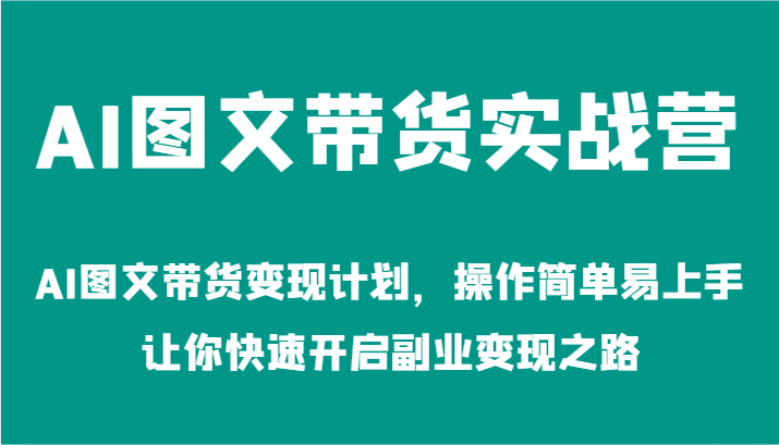 AI图文带货实战营-AI图文带货变现计划，操作简单易上手，让你快速开启副业变现之路-阳明聊项目