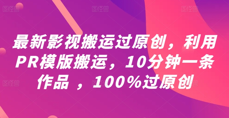 最新影视搬运过原创，利用PR模版搬运，10分钟一条作品 ，100%过原创【教程+PR模板】-阳明聊项目