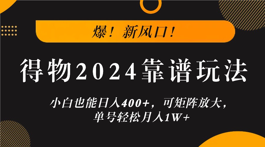 爆!新风口!小白也能日入400+,得物2024靠谱玩法,可矩阵放大,单号轻松月入1W+-阳明聊项目