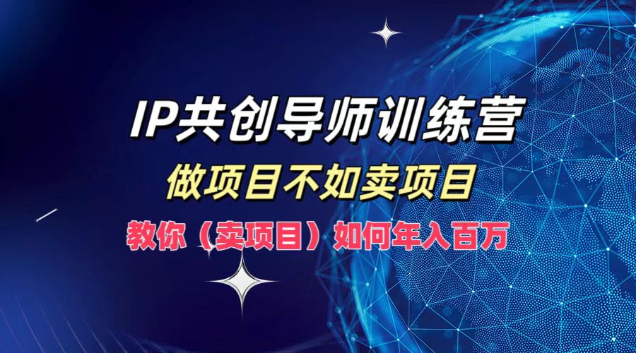 IP共创导师训练营，做项目不如卖项目，教你(卖项目)如何实现年入百万-阳明聊项目