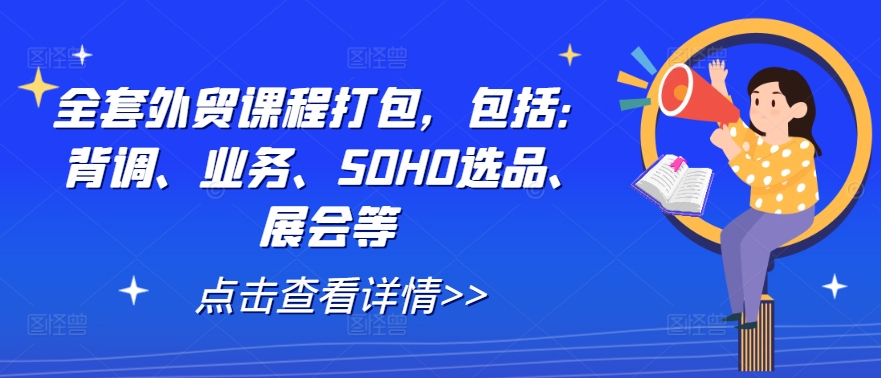 全套外贸课程打包,包括:背调、业务、SOHO选品、展会等-阳明聊项目