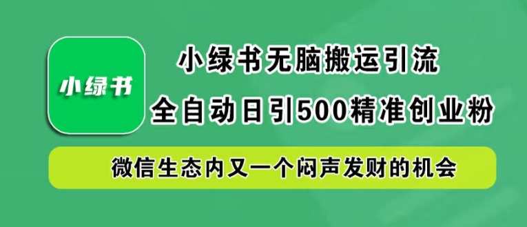 小绿书无脑搬运引流，全自动日引500精准创业粉，微信生态内又一个闷声发财的机会【揭秘】-阳明聊项目