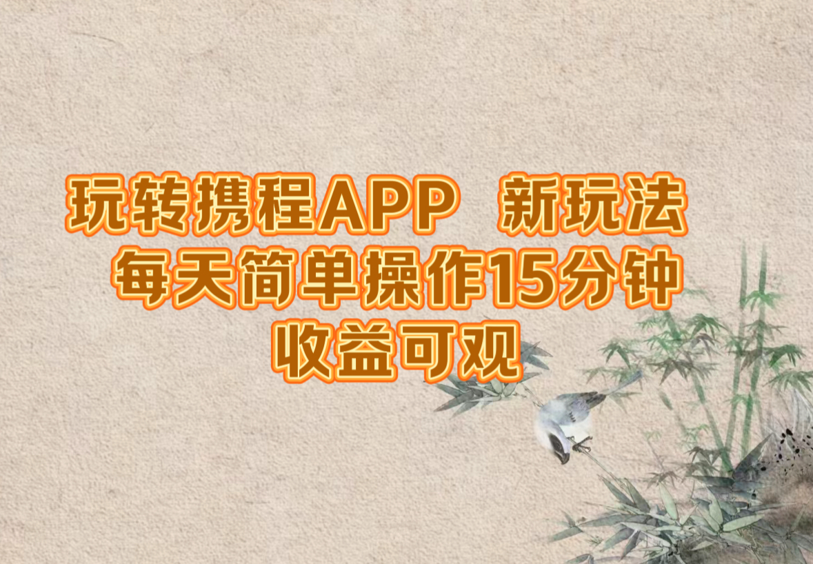 玩转携程APP，新玩法，每天简单操作15分钟，收益可观-阳明聊项目