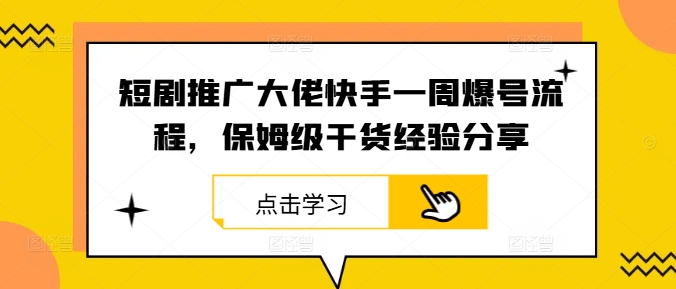 短剧推广大佬快手一周爆号流程，保姆级干货经验分享-阳明聊项目
