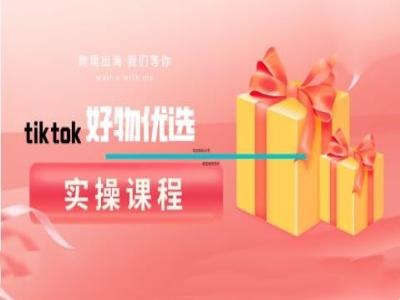 tiktok好物优选实操课程，好物分享操作技巧-阳明聊项目