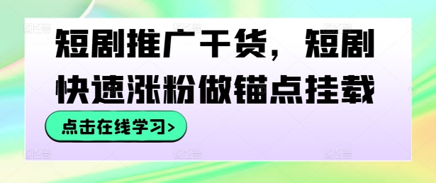 短剧推广干货，短剧快速涨粉做锚点挂载-阳明聊项目