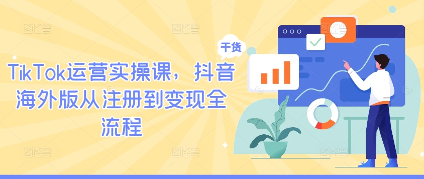 TikTok运营实操课，抖音海外版从注册到变现全流程-阳明聊项目