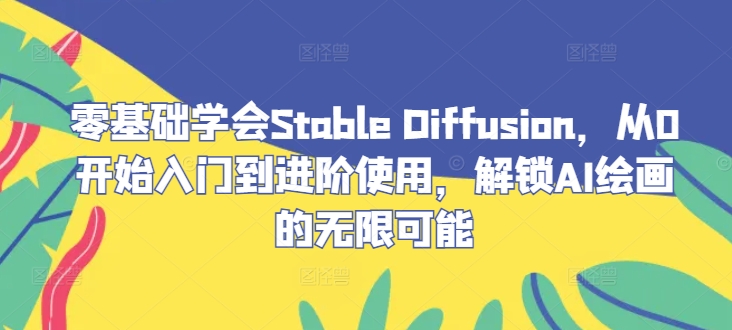 零基础学会Stable Diffusion，从0开始入门到进阶使用，解锁AI绘画的无限可能-阳明聊项目