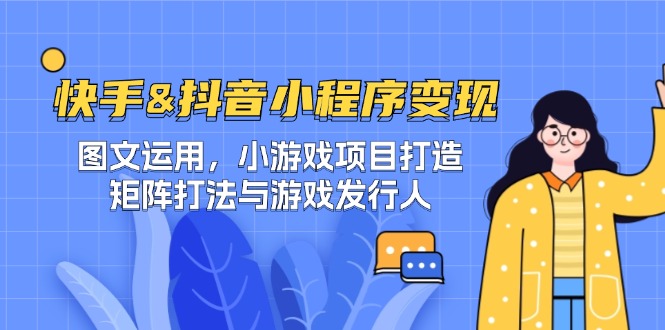 快手&抖音-小程序变现 图文运用/小游戏项目打造/矩阵打法与游戏发行人-阳明聊项目