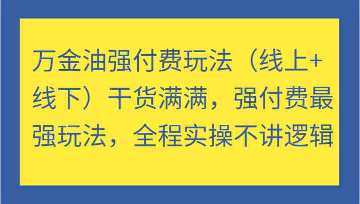 万金油强付费玩法（线上+线下）干货满满，强付费最强玩法，全程实操不讲逻辑-阳明聊项目