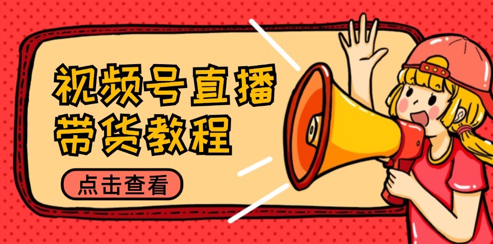 视频号直播带货教程:选品思路与话术拆解/掌握多种带货套路/提升直播效果-阳明聊项目