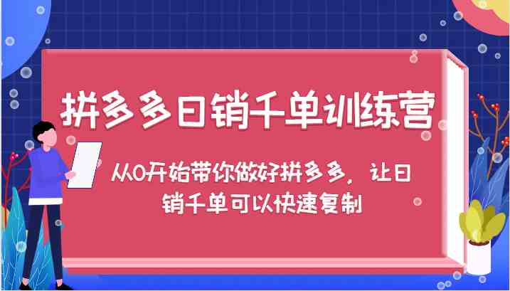 拼多多日销千单训练营,从0开始带你做好拼多多,让日销千单可以快速复制-阳明聊项目