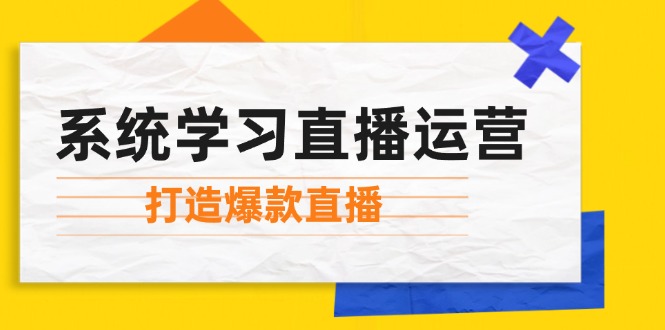 （12802期）系统学习直播运营：掌握起号方法、主播能力、小店随心推，打造爆款直播-阳明聊项目