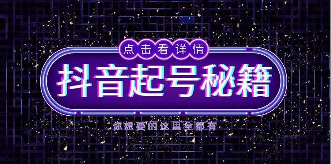 抖音起号秘籍，掌握抖音算法与鱼塘玩法，快速获取流量，打造爆款直播间-阳明聊项目