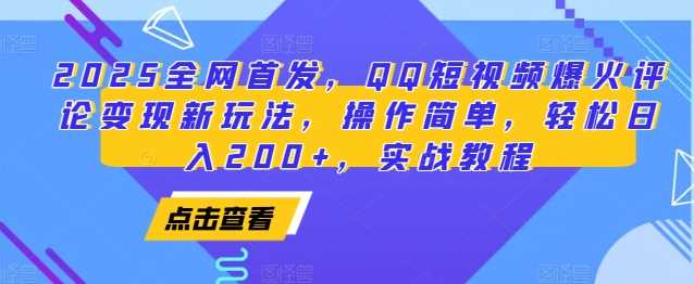 2025全网首发,QQ短视频爆火评论变现新玩法,操作简单,轻松日入200+,实战教程-阳明聊项目