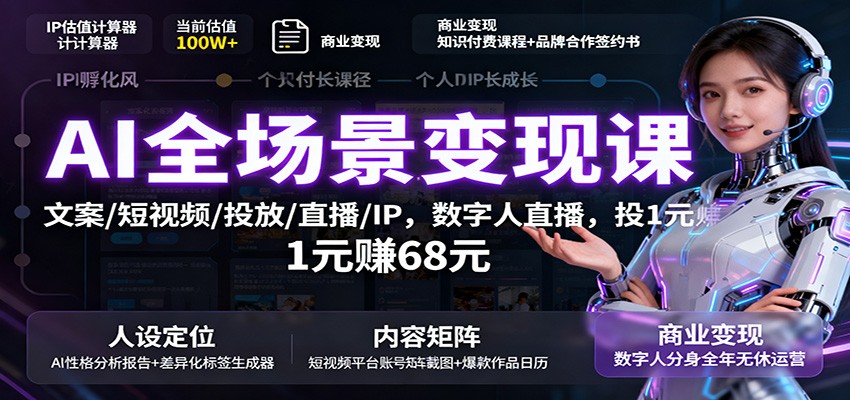 AI全场景变现课：文案/短视频/投放/直播/IP，数字人直播，投1元赚68元-阳明聊项目