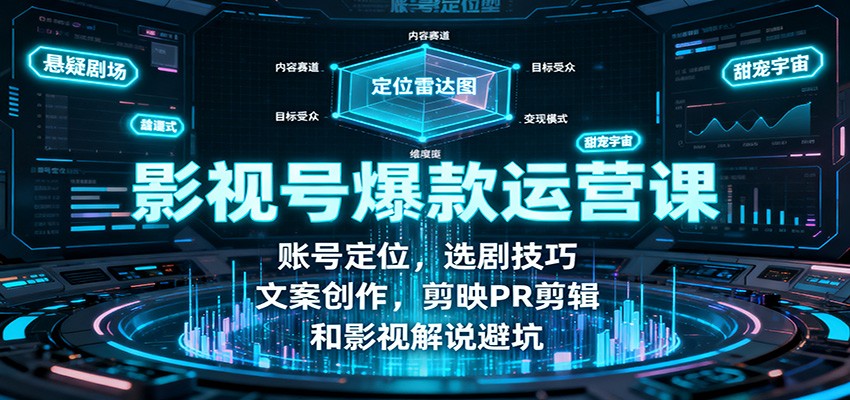 影视号爆款运营课：账号定位，选剧技巧，文案创作，剪映PR剪辑和影视解说避坑-阳明聊项目