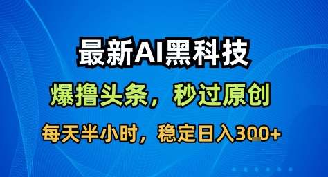最新AI黑科技撸头条收益软件,无需指令,原创度直接拉满,每日稳定收益3张【揭秘】-阳明聊项目