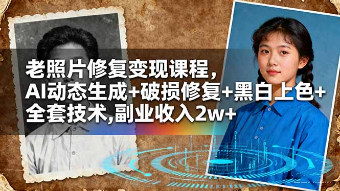 老照片修复变现课程，AI动态生成+破损修复+黑白上色+全套技术,副业收入2w+-阳明聊项目