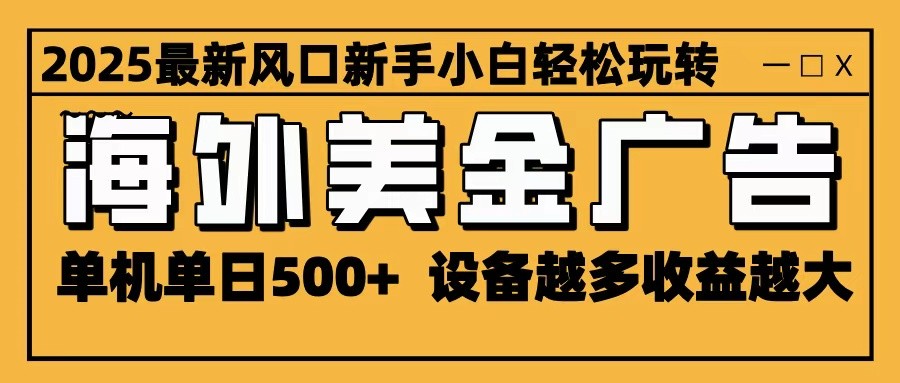 2025最新风口 海外美金广告 单机单日500+ 可无限放大 设备越多收益越大 轻松上手-阳明聊项目