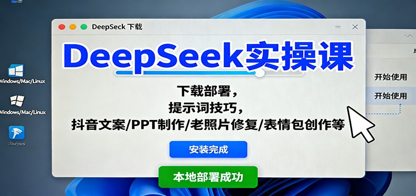 DeepSeek实操课：下载部署，提示词技巧，抖音文案/PPT制作/老照片修复/表情包创作等-阳明聊项目