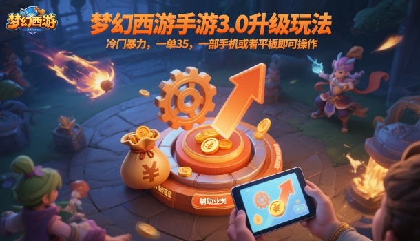 梦幻西游手游3.0升级玩法，冷门暴力，一单35，一部手机或者平板即可操作，一天几张轻轻松松【揭秘】-阳明聊项目