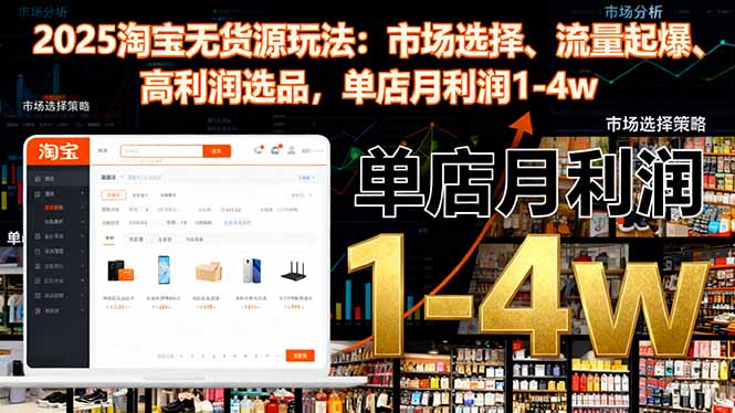 2025淘宝无货源玩法：市场选择、流量起爆、高利润选品，单店月利润1-4w-阳明聊项目