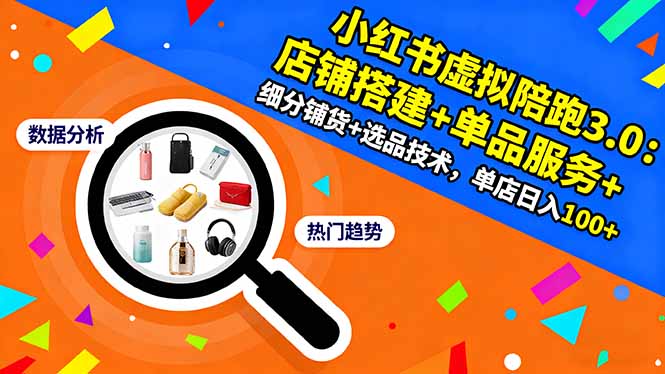 小红书虚拟陪跑3.0：店铺搭建+单品服务+细分铺货+选品技术，单店日入100+-阳明聊项目