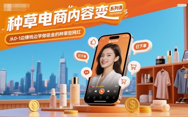 种草电商内容变现系列课,从0-1边賺钱边学做吸金的种草型网红-阳明聊项目
