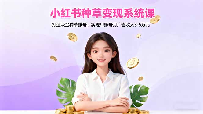 小红书种草变现系统课：打造吸金种草账号，实现单账号月广告收入3-5万元-阳明聊项目