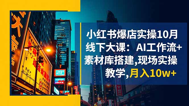 小红书爆店实操10月线下大课：AI工作流+素材库搭建,现场实操教学,月入10w+-阳明聊项目