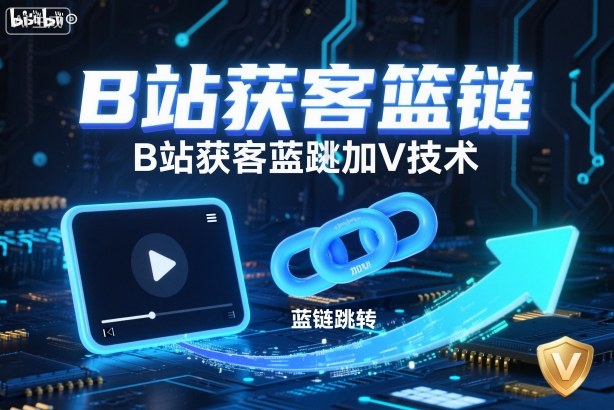 B站获客篮链跳转加V技术,B站获客蓝链跳转技术-阳明聊项目