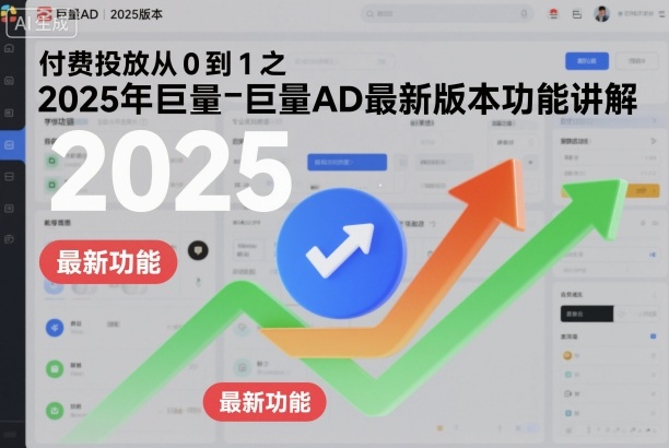 付费投放从0到1之2025年巨量AD最新版本功能讲解-阳明聊项目