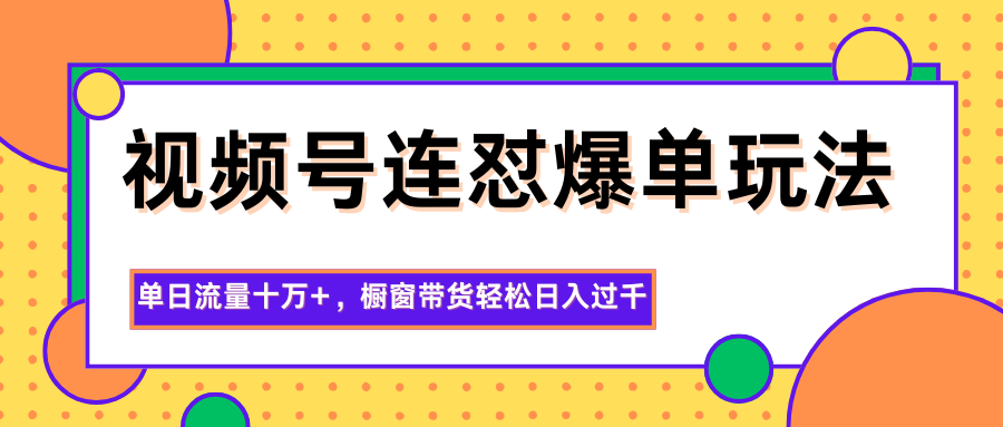 视频号连怼爆单玩法，单日流量十万+，橱窗带货轻松日入过千-阳明聊项目