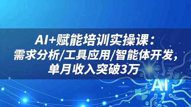 AI+赋能培训实操课：需求分析/工具应用/智能体开发，单月收入突破3万-阳明聊项目
