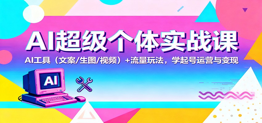 AI超级个体实战课:AI 工具(文案/生图/视频)+ 流量玩法,学起号运营与变现-阳明聊项目
