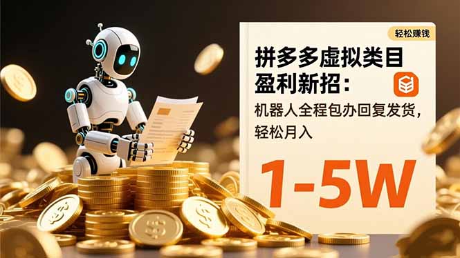拼多多虚拟类目盈利新招：机器人全程包办回复发货，轻松月入 1-5W-阳明聊项目