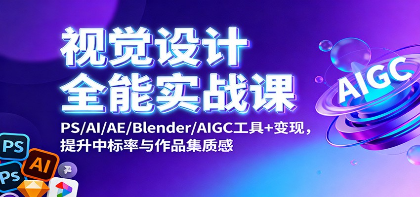 视觉设计全能实战课:PS/AI/AE/Blender/AIGC工具+变现,提升中标率与作品集质感-阳明聊项目